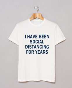 I Have Been Social Distancing For Years T Shirt AI