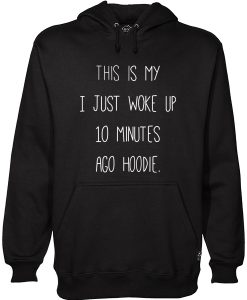 This Is My I just Woke Up 10 Minutes Ago hoodie Hoodie AI