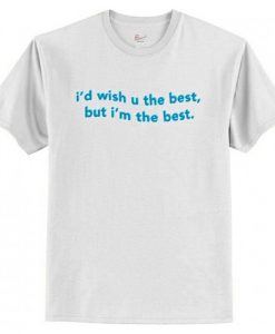 I’d Wish You The Best But I’m The Best T Shirt AI