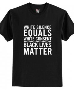 White Silence Equals White Consent Black Lives Matter T-Shirt AI