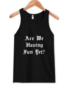 Are We Having Fun yet Tanktop