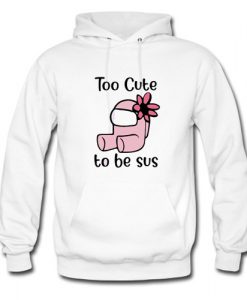 Too Cute To Be Sus – Among Us Hoodie AI