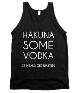 Hakuna Some Vodka It Means Get Wasted Tank Top