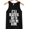 It Is a Beautiful Day To Leave Me Alone Tanktop