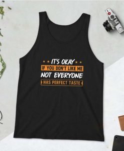 It’s Okay If You Don’t Like Me Not Everyone Has Perfect Taste Tank Top