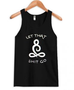 Let That Shit Go Tank Top