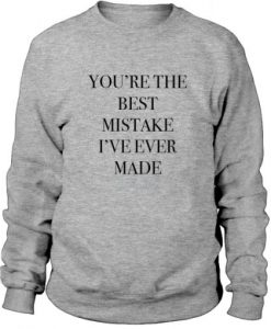 You’re the best mistake I’ve ever made Sweatshirt