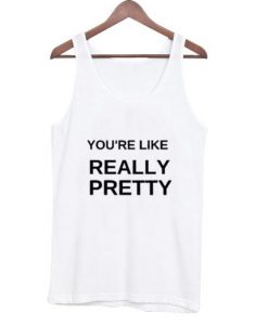 you’re like really pretty tank top