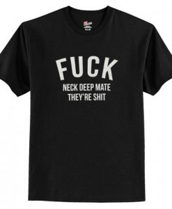 Fuck Neck Deep Mate They’re Shit T-Shirt AI