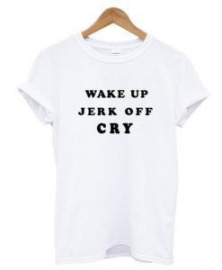 Wake Up Jerk Off Cry T Shirt AI