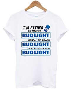 I’m Either Drinking Bud Light About To Drink T-Shirt AI