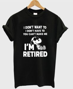 Snoopy I Don’t Want To I Don’t Have To You Make Me I’m Retired T-Shirt AI